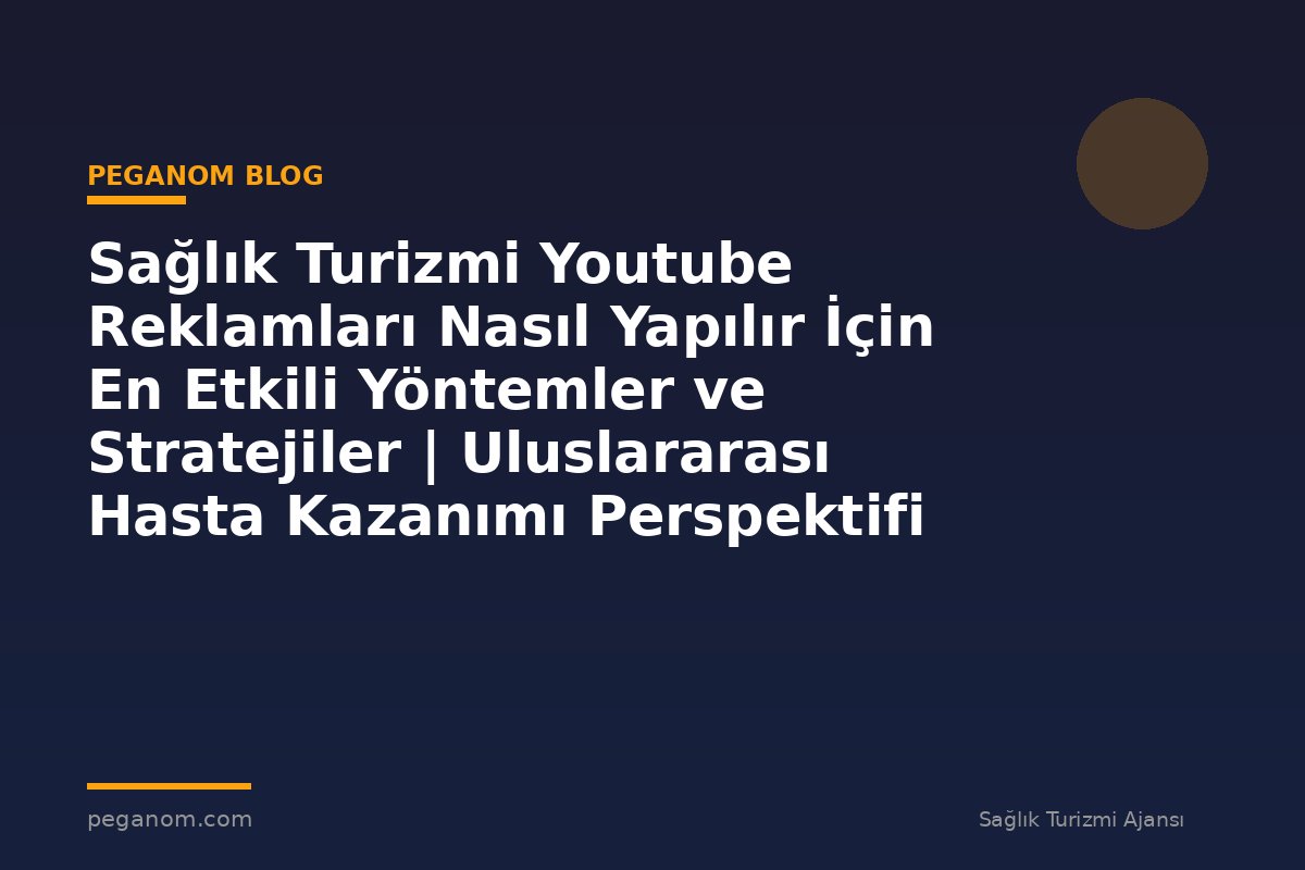Sağlık Turizmi Youtube Reklamları Nasıl Yapılır İçin En Etkili Yöntemler ve Stratejiler | Uluslararası Hasta Kazanımı Perspektifi
