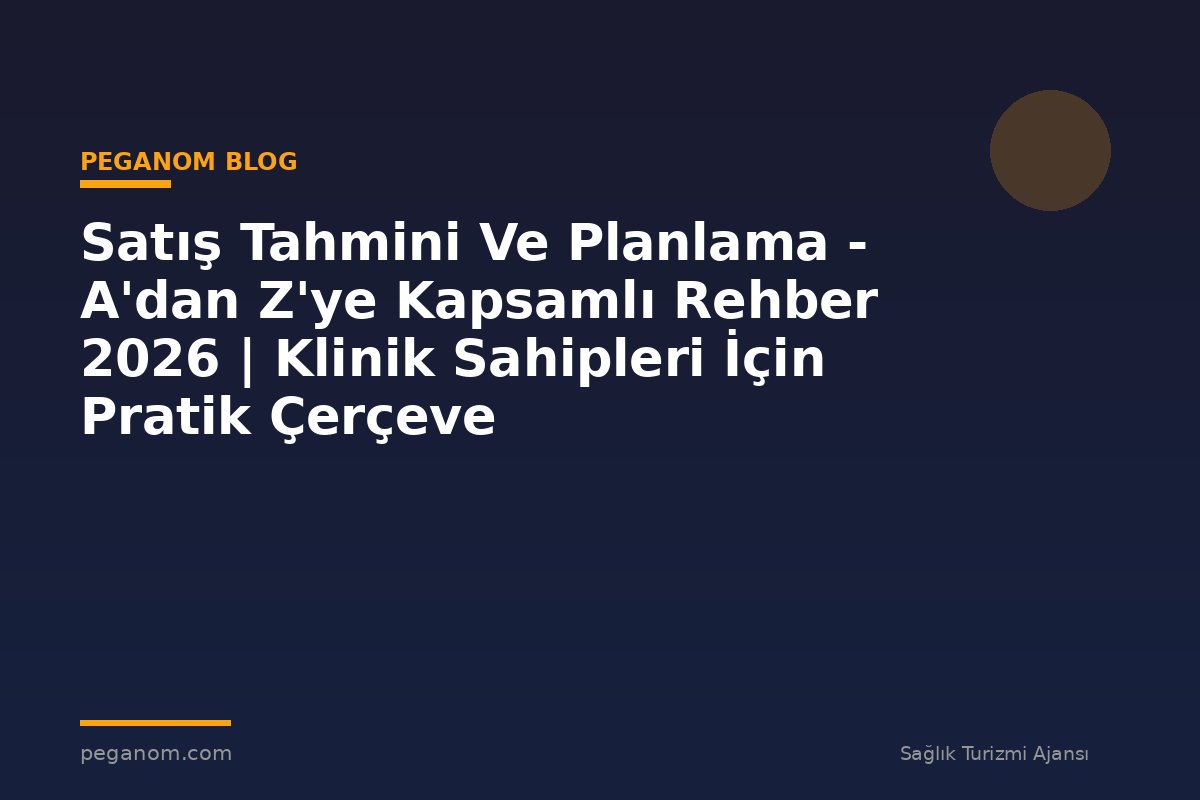 Satış Tahmini Ve Planlama - A'dan Z'ye Kapsamlı Rehber 2026 | Klinik Sahipleri İçin Pratik Çerçeve