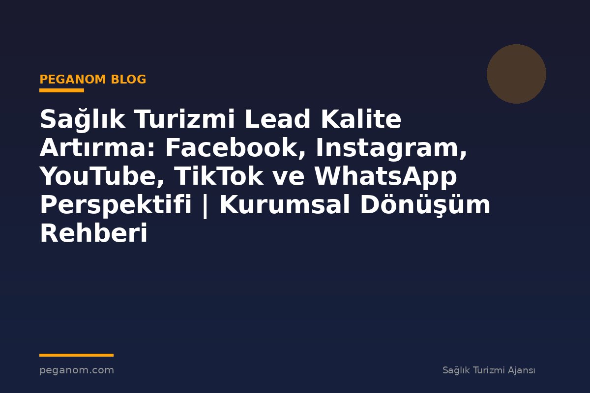 Sağlık Turizmi Lead Kalite Artırma: Facebook, Instagram, YouTube, TikTok ve WhatsApp Perspektifi | Kurumsal Dönüşüm Rehberi