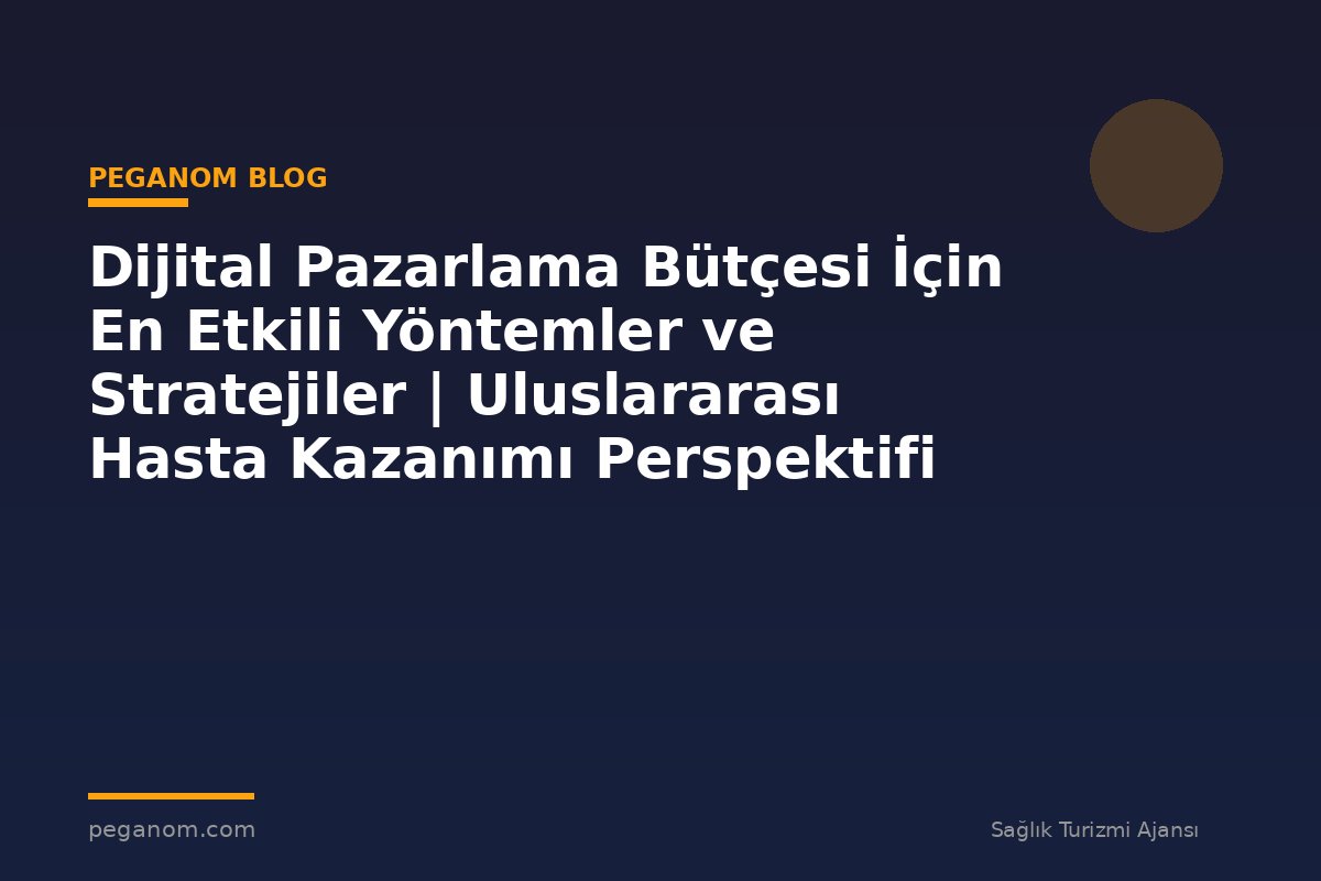 Dijital Pazarlama Bütçesi İçin En Etkili Yöntemler ve Stratejiler | Uluslararası Hasta Kazanımı Perspektifi