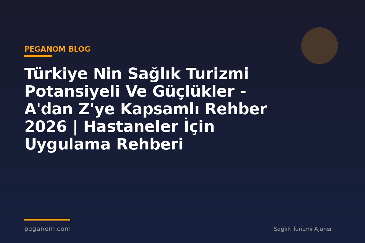 Türkiye Nin Sağlık Turizmi Potansiyeli Ve Güçlükler - A'dan Z'ye Kapsamlı Rehber 2026 | Hastaneler İçin Uygulama Rehberi