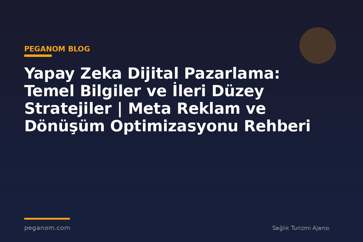 Yapay Zeka Dijital Pazarlama: Temel Bilgiler ve İleri Düzey Stratejiler | Meta Reklam ve Dönüşüm Optimizasyonu Rehberi