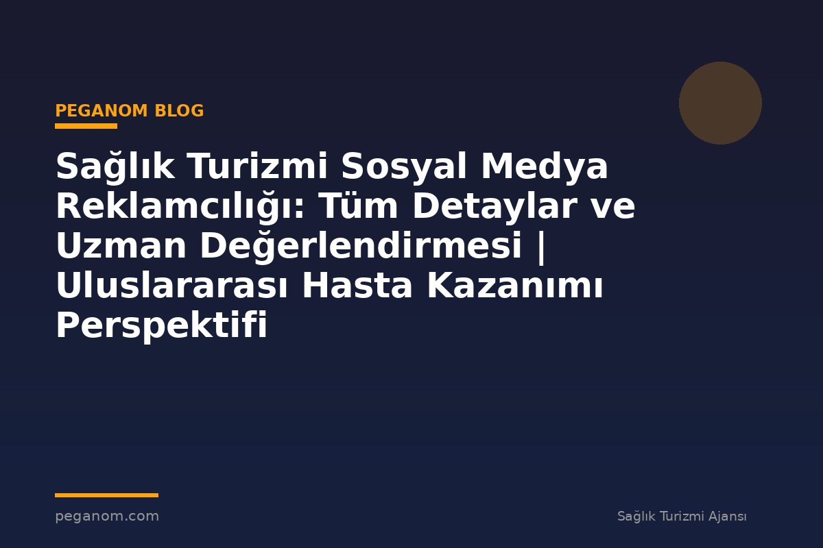 Sağlık Turizmi Sosyal Medya Reklamcılığı: Tüm Detaylar ve Uzman Değerlendirmesi | Uluslararası Hasta Kazanımı Perspektifi