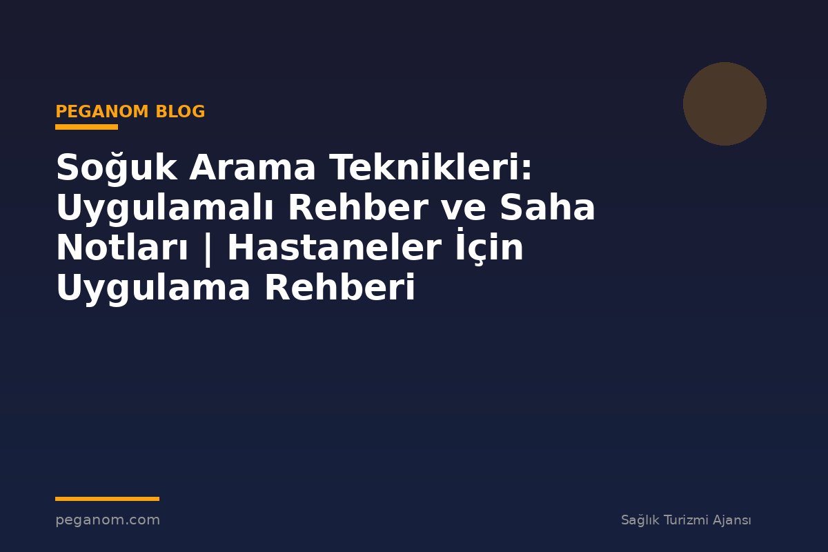 Soğuk Arama Teknikleri: Uygulamalı Rehber ve Saha Notları | Hastaneler İçin Uygulama Rehberi