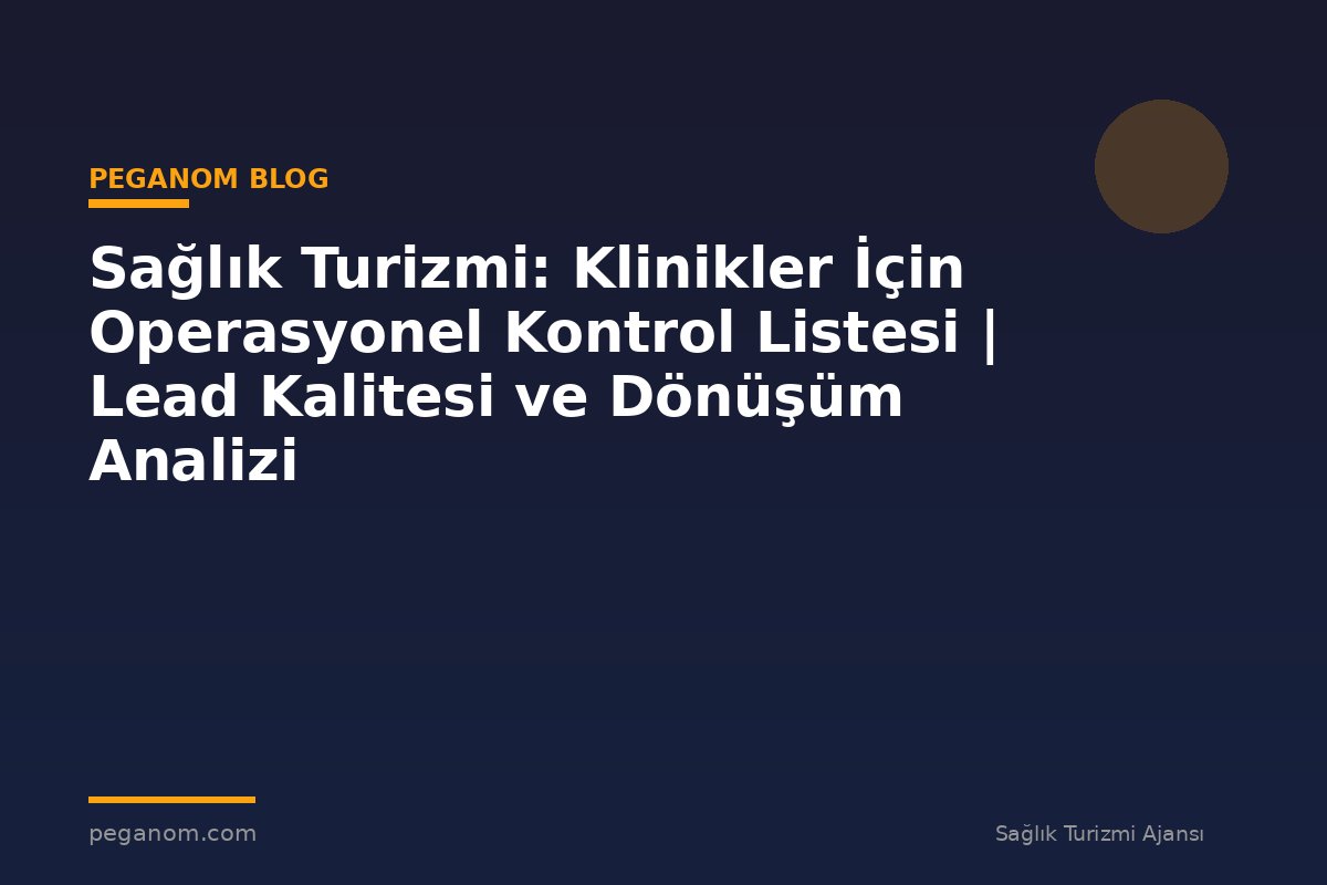 Sağlık Turizmi: Klinikler İçin Operasyonel Kontrol Listesi | Lead Kalitesi ve Dönüşüm Analizi