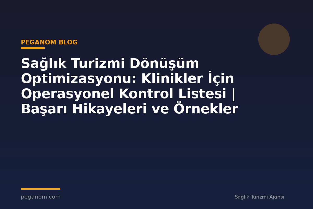 Sağlık Turizmi Dönüşüm Optimizasyonu: Klinikler İçin Operasyonel Kontrol Listesi | Başarı Hikayeleri ve Örnekler