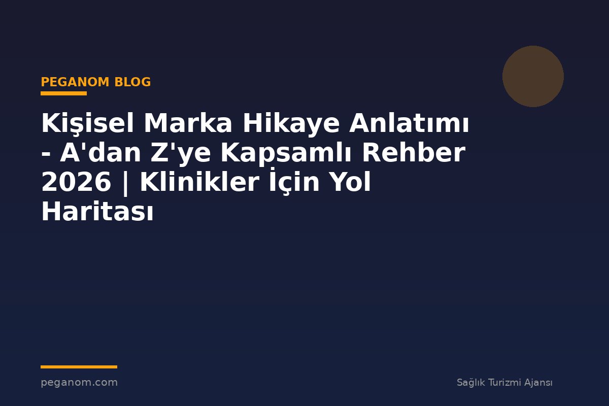 Kişisel Marka Hikaye Anlatımı - A'dan Z'ye Kapsamlı Rehber 2026 | Klinikler İçin Yol Haritası