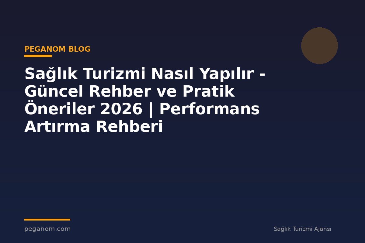 Sağlık Turizmi Nasıl Yapılır - Güncel Rehber ve Pratik Öneriler 2026 | Performans Artırma Rehberi