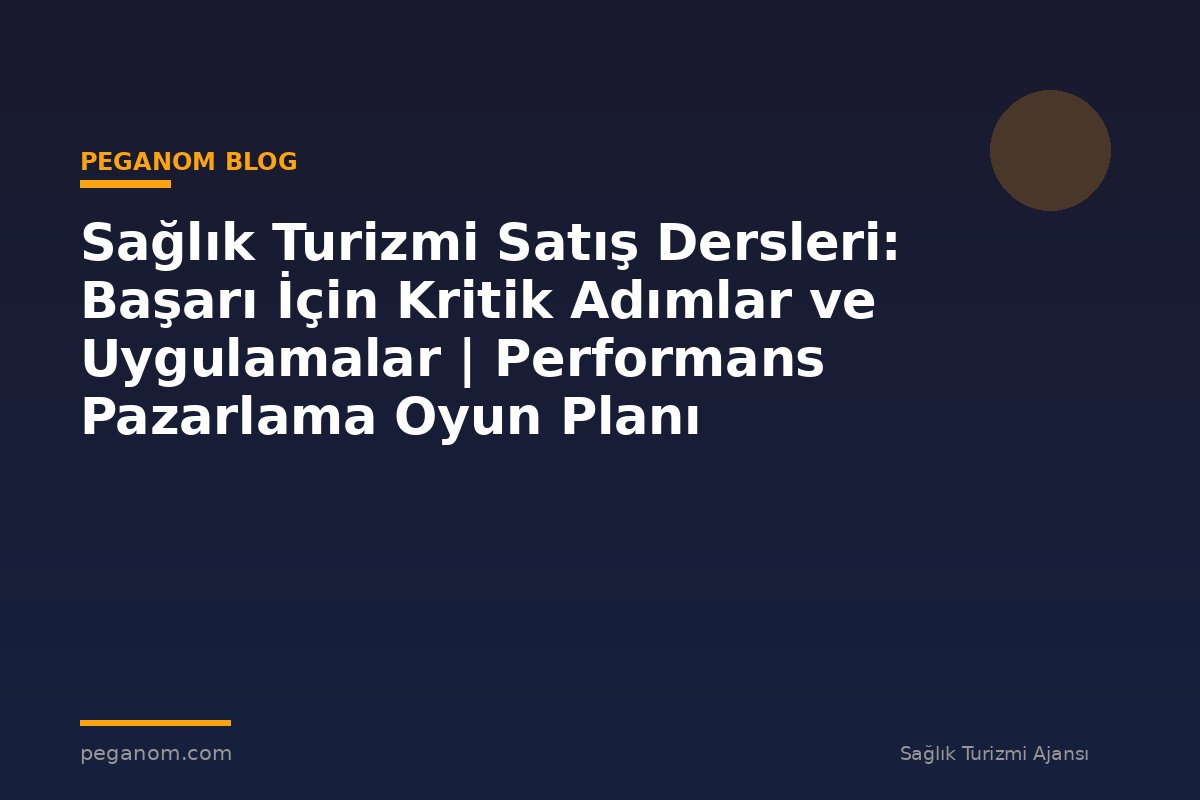Sağlık Turizmi Satış Dersleri: Başarı İçin Kritik Adımlar ve Uygulamalar | Performans Pazarlama Oyun Planı
