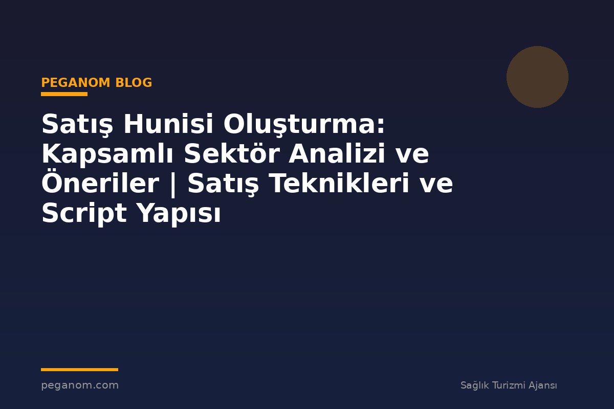 Satış Hunisi Oluşturma: Kapsamlı Sektör Analizi ve Öneriler | Satış Teknikleri ve Script Yapısı