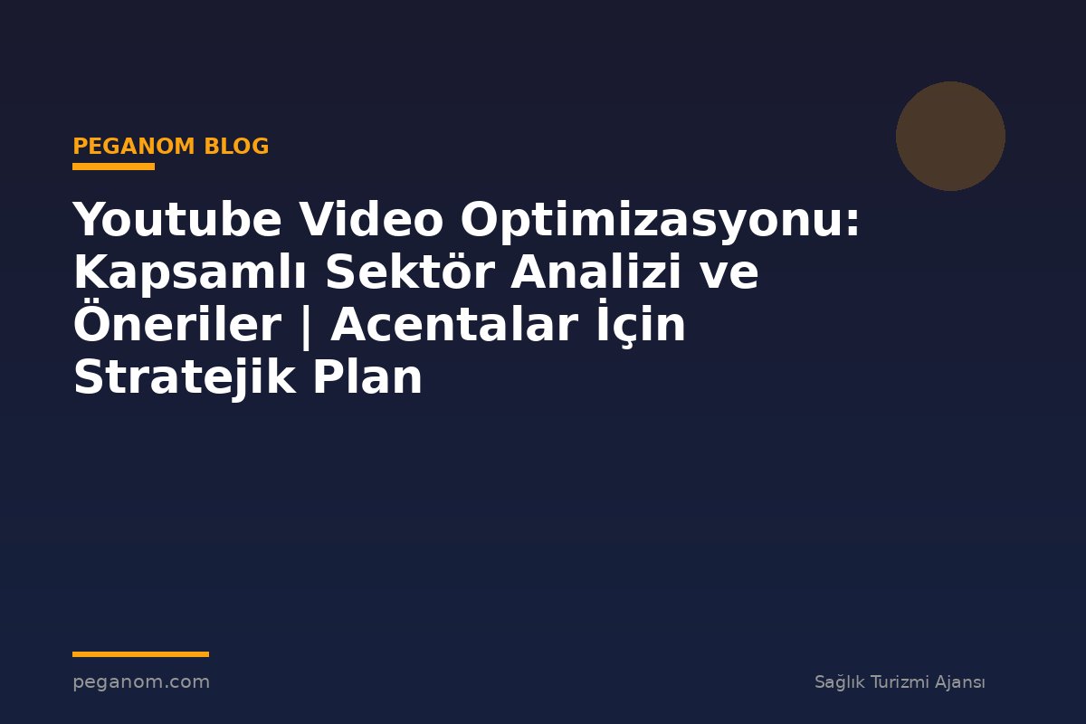 Youtube Video Optimizasyonu: Kapsamlı Sektör Analizi ve Öneriler | Acentalar İçin Stratejik Plan