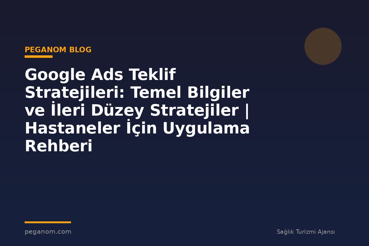 Google Ads Teklif Stratejileri: Temel Bilgiler ve İleri Düzey Stratejiler | Hastaneler İçin Uygulama Rehberi