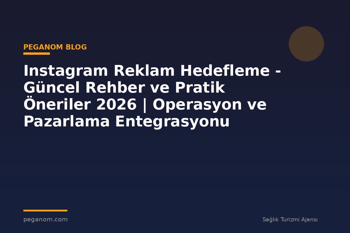 Instagram Reklam Hedefleme - Güncel Rehber ve Pratik Öneriler 2026 | Operasyon ve Pazarlama Entegrasyonu