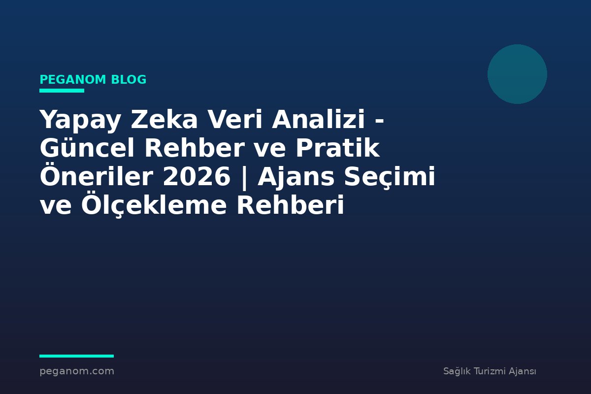 Yapay Zeka Veri Analizi - Güncel Rehber ve Pratik Öneriler 2026 | Ajans Seçimi ve Ölçekleme Rehberi