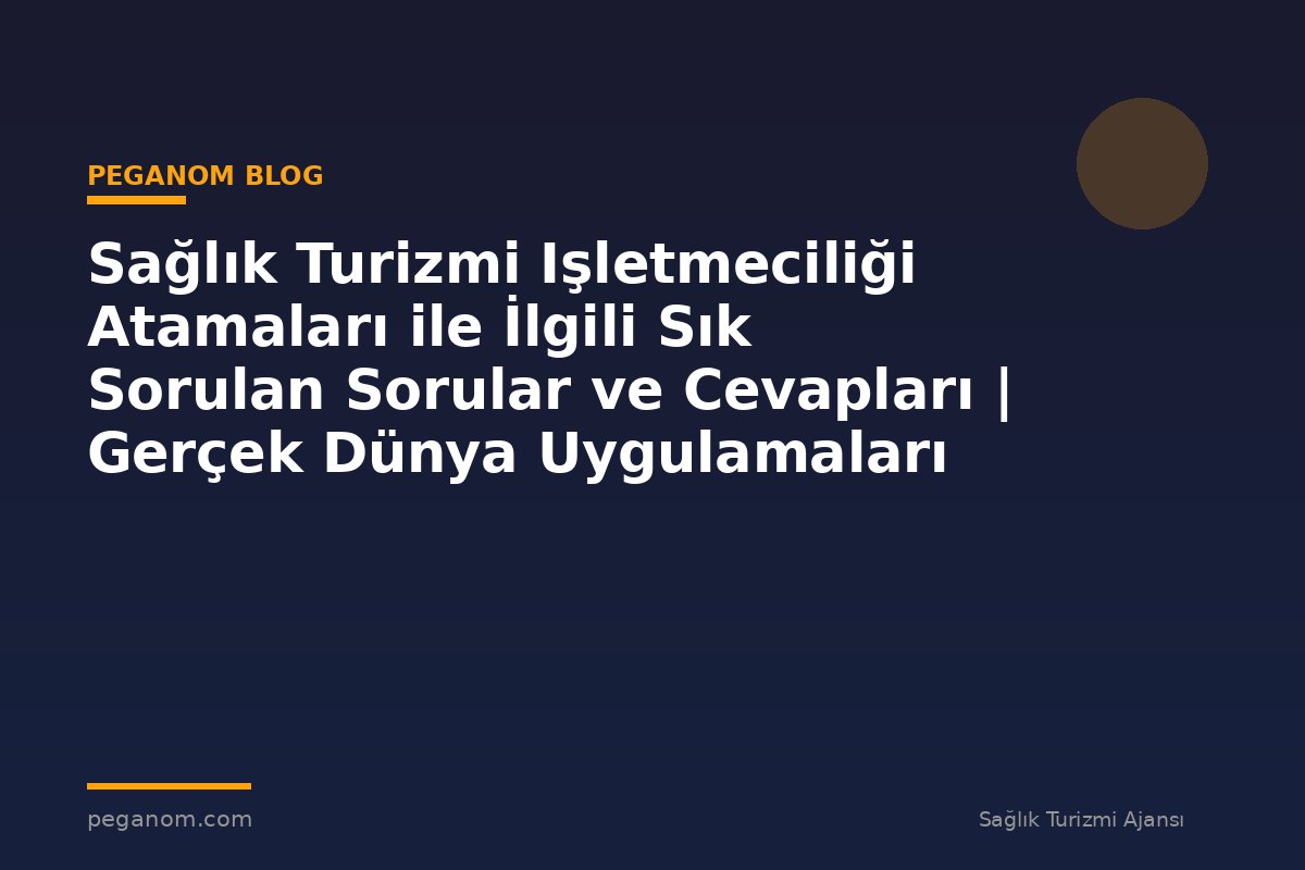 Sağlık Turizmi Işletmeciliği Atamaları ile İlgili Sık Sorulan Sorular ve Cevapları | Gerçek Dünya Uygulamaları