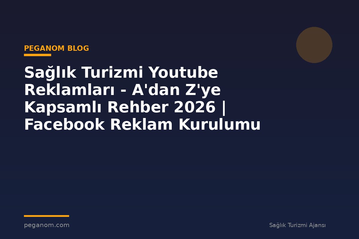 Sağlık Turizmi Youtube Reklamları - A'dan Z'ye Kapsamlı Rehber 2026 | Facebook Reklam Kurulumu