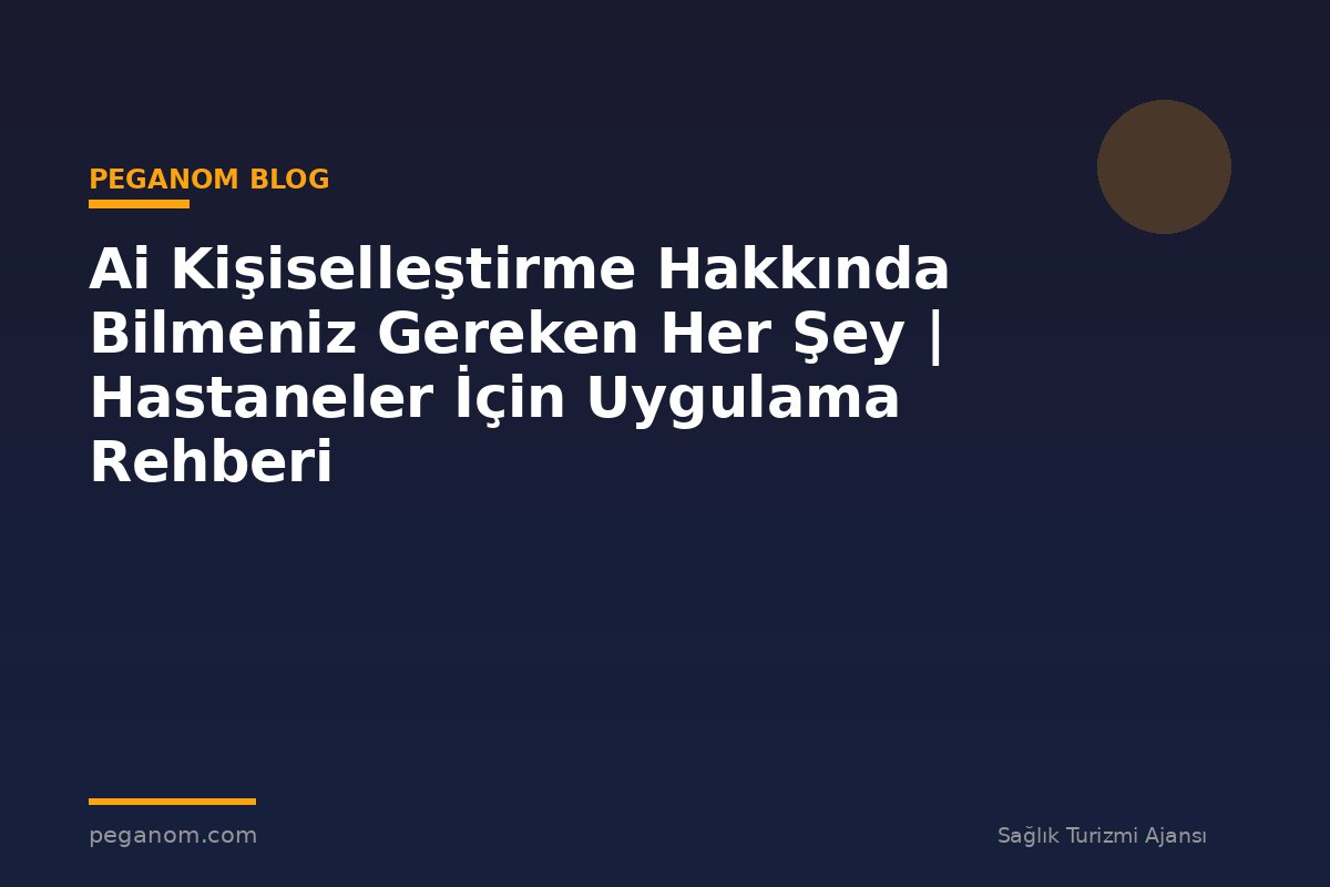 Ai Kişiselleştirme Hakkında Bilmeniz Gereken Her Şey | Hastaneler İçin Uygulama Rehberi