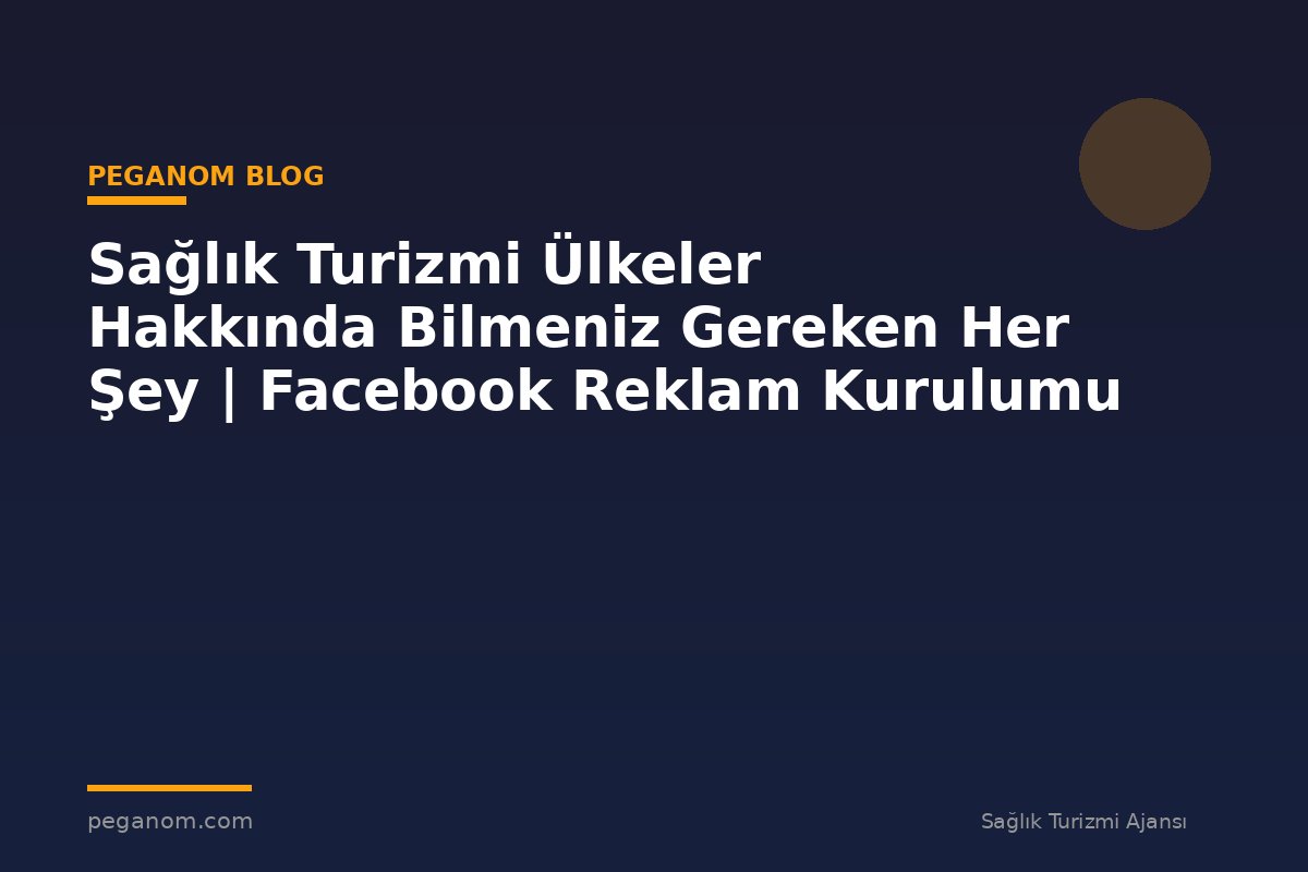 Sağlık Turizmi Ülkeler Hakkında Bilmeniz Gereken Her Şey | Facebook Reklam Kurulumu