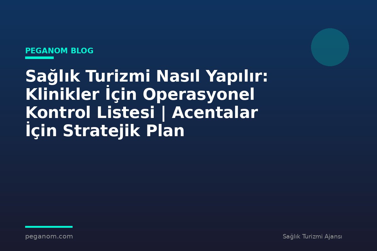 Sağlık Turizmi Nasıl Yapılır: Klinikler İçin Operasyonel Kontrol Listesi | Acentalar İçin Stratejik Plan