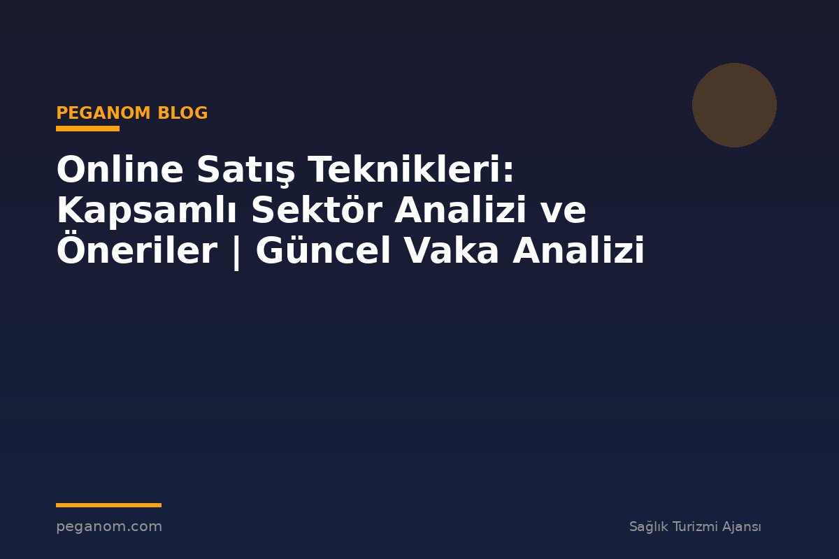 Online Satış Teknikleri: Kapsamlı Sektör Analizi ve Öneriler | Güncel Vaka Analizi