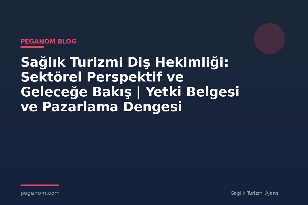 Sağlık Turizmi Diş Hekimliği: Sektörel Perspektif ve Geleceğe Bakış | Yetki Belgesi ve Pazarlama Dengesi