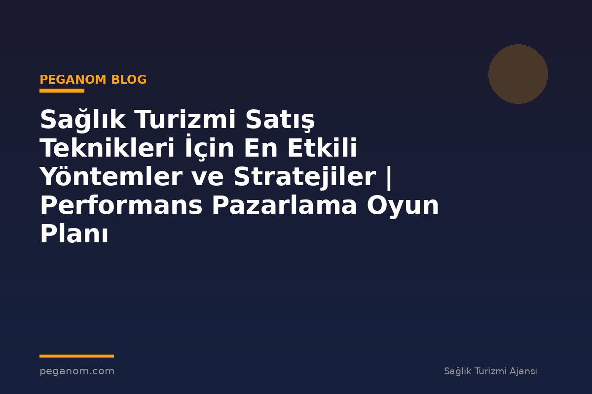 Sağlık Turizmi Satış Teknikleri İçin En Etkili Yöntemler ve Stratejiler | Performans Pazarlama Oyun Planı