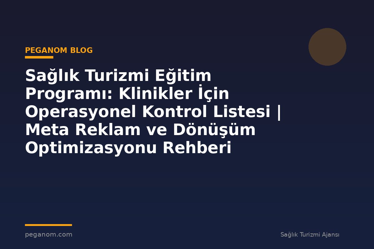 Sağlık Turizmi Eğitim Programı: Klinikler İçin Operasyonel Kontrol Listesi | Meta Reklam ve Dönüşüm Optimizasyonu Rehberi