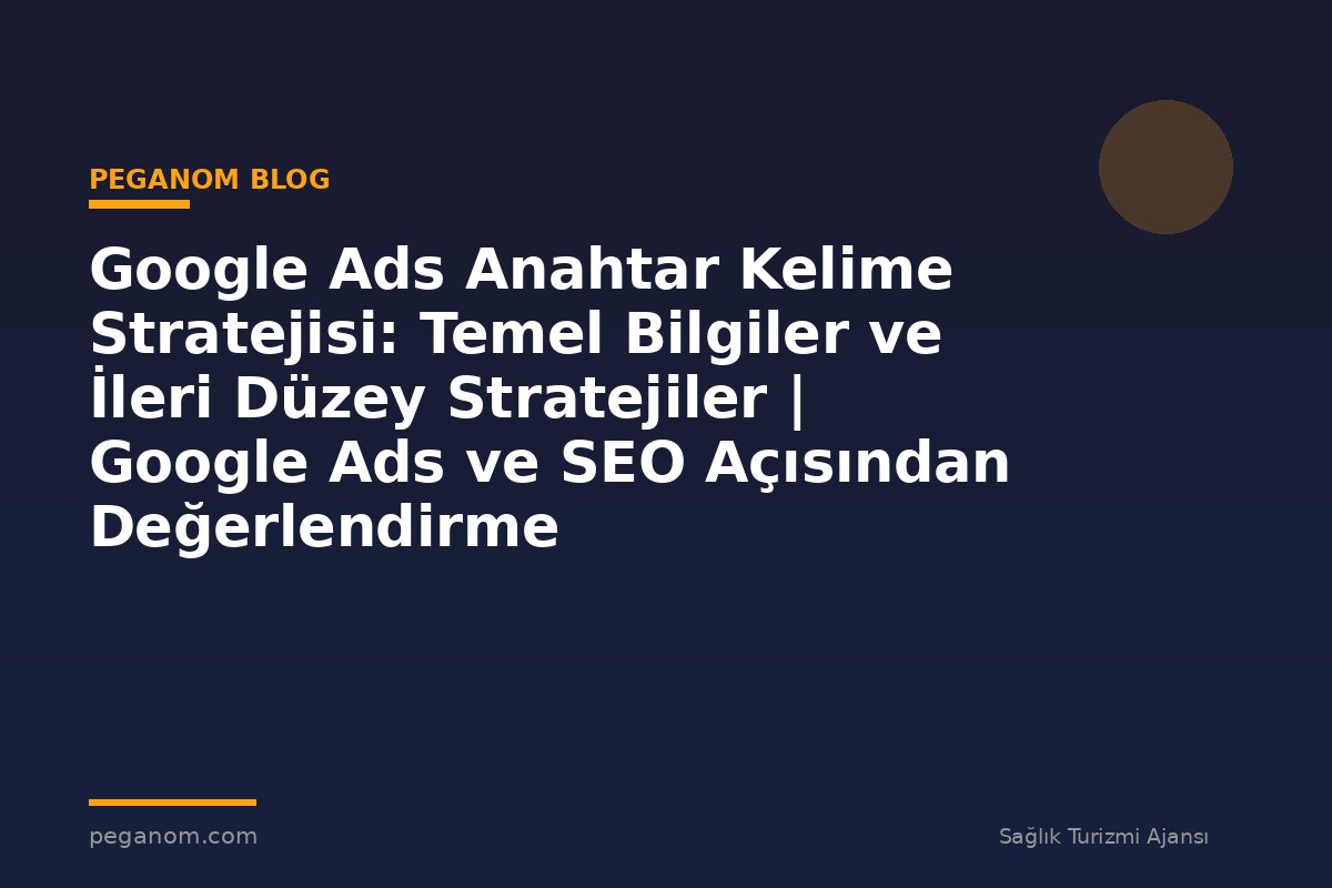 Google Ads Anahtar Kelime Stratejisi: Temel Bilgiler ve İleri Düzey Stratejiler | Google Ads ve SEO Açısından Değerlendirme