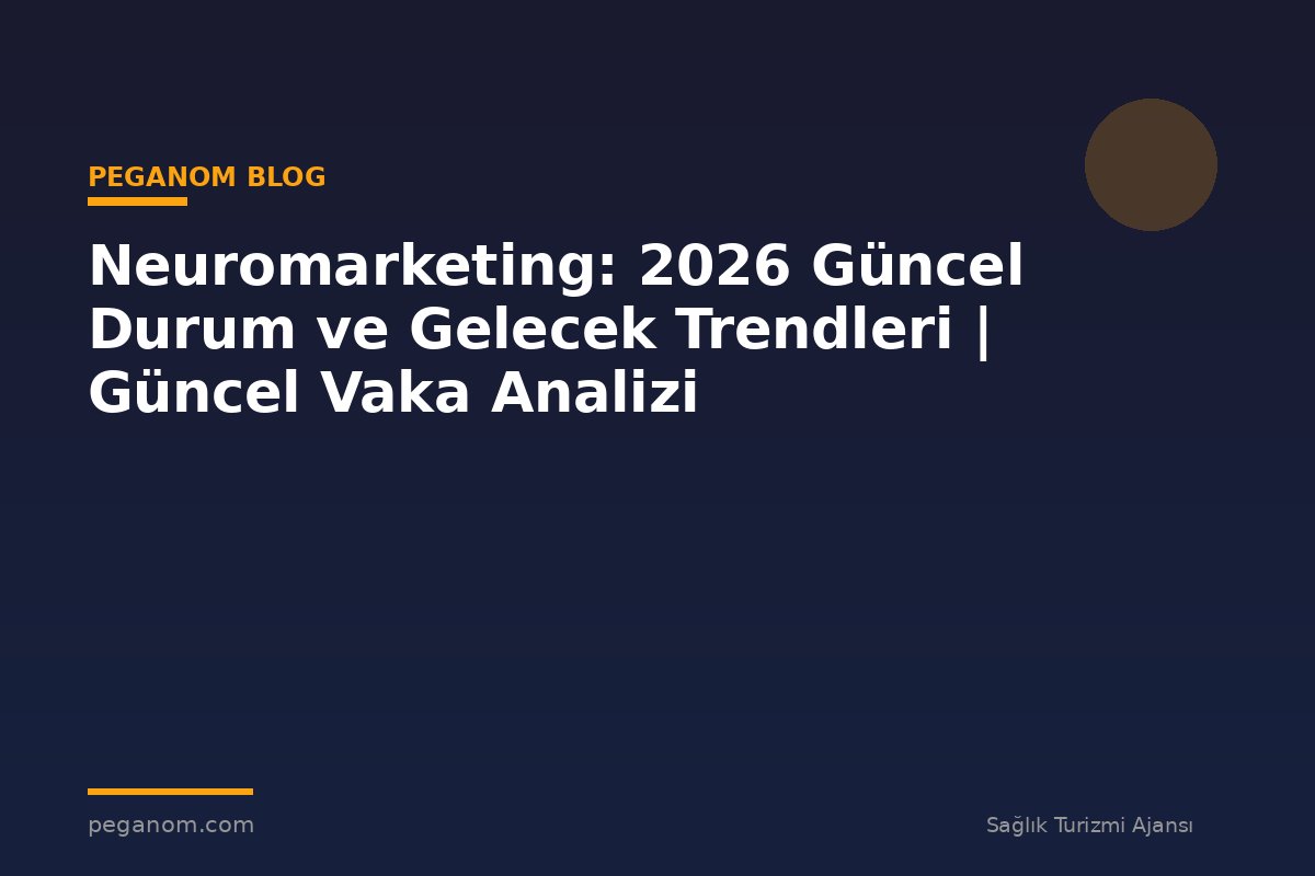 Neuromarketing: 2026 Güncel Durum ve Gelecek Trendleri | Güncel Vaka Analizi