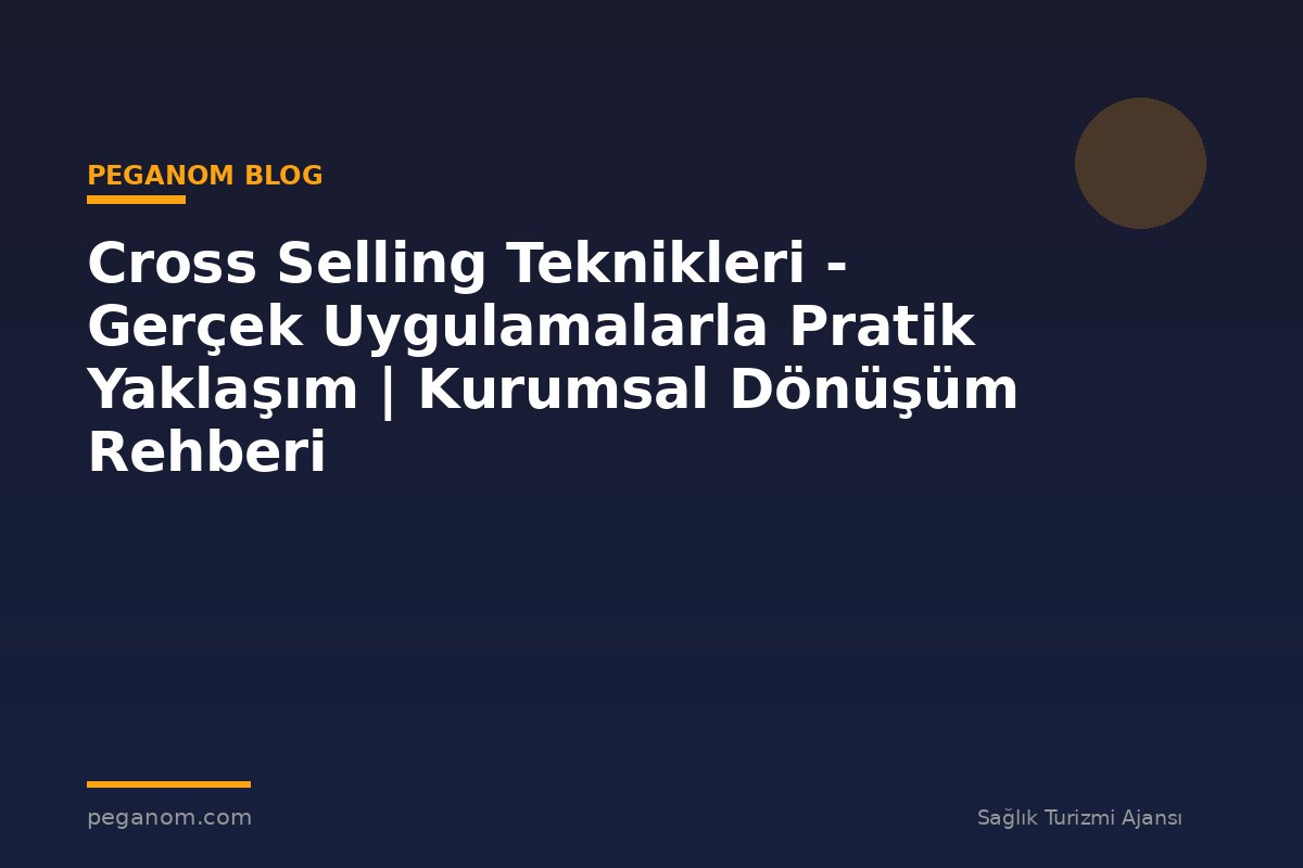 Cross Selling Teknikleri - Gerçek Uygulamalarla Pratik Yaklaşım | Kurumsal Dönüşüm Rehberi