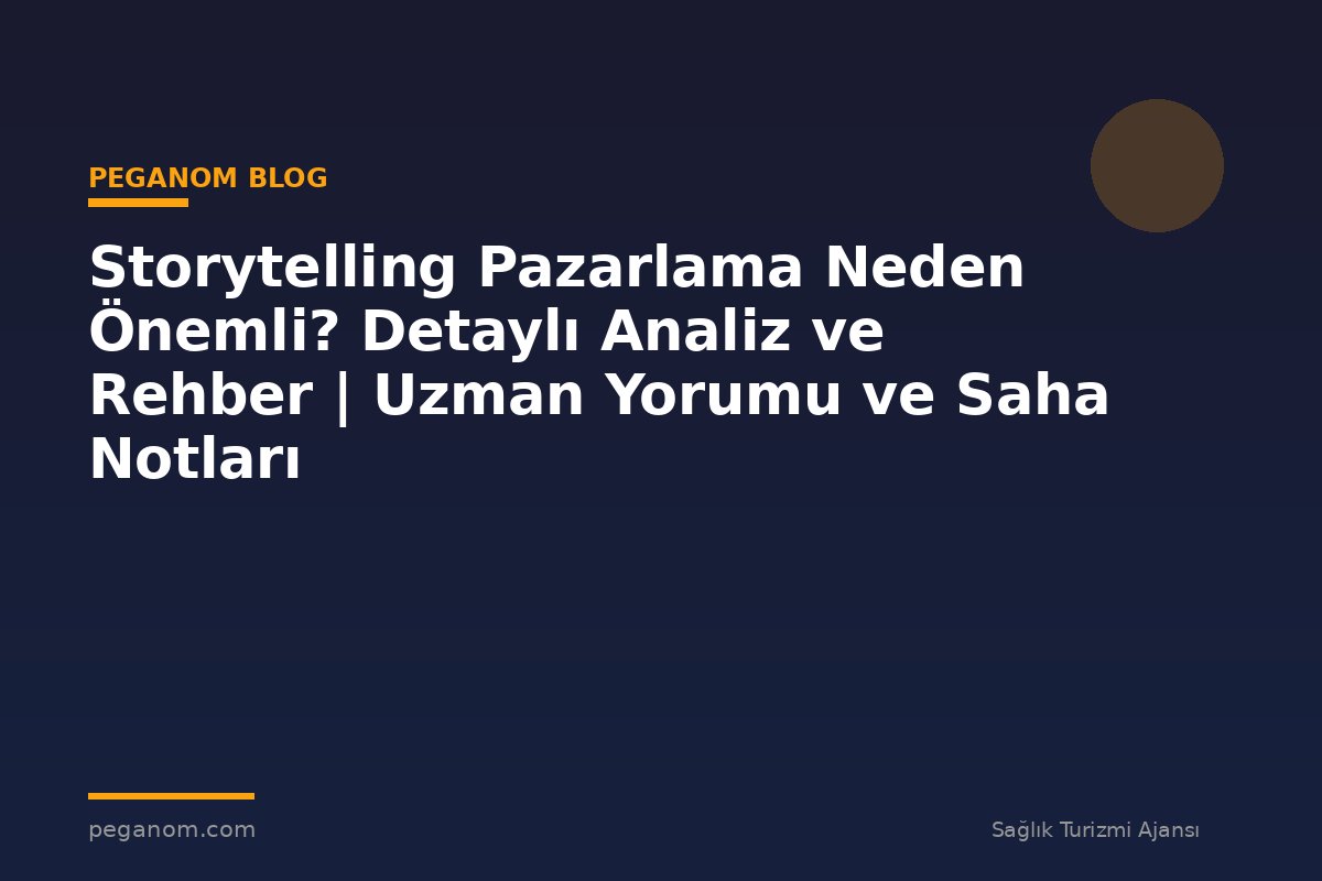 Storytelling Pazarlama Neden Önemli? Detaylı Analiz ve Rehber | Uzman Yorumu ve Saha Notları