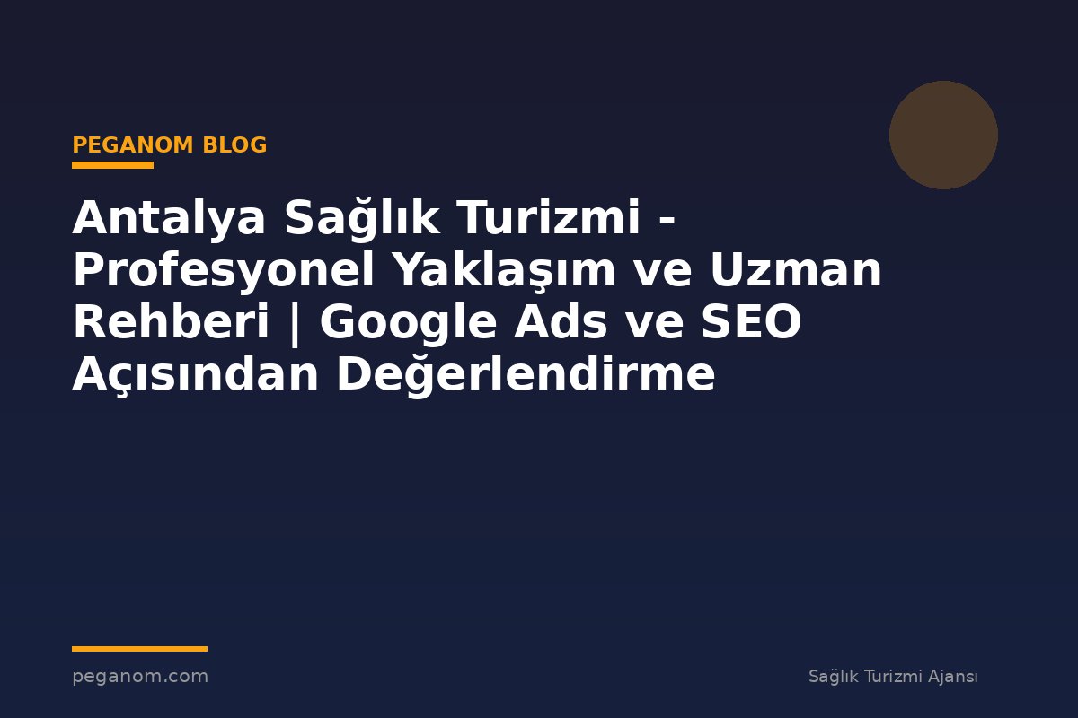 Antalya Sağlık Turizmi - Profesyonel Yaklaşım ve Uzman Rehberi | Google Ads ve SEO Açısından Değerlendirme