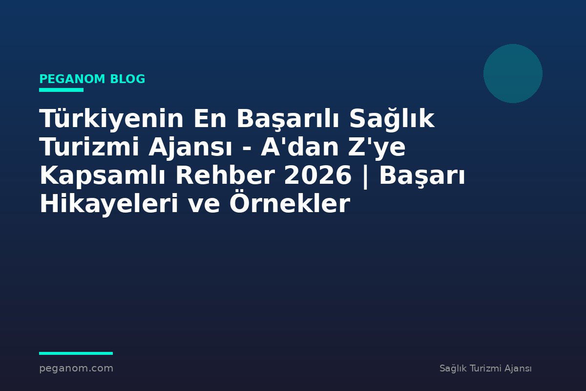 Türkiyenin En Başarılı Sağlık Turizmi Ajansı - A'dan Z'ye Kapsamlı Rehber 2026 | Başarı Hikayeleri ve Örnekler