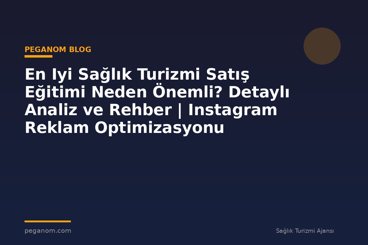 En Iyi Sağlık Turizmi Satış Eğitimi Neden Önemli? Detaylı Analiz ve Rehber | Instagram Reklam Optimizasyonu