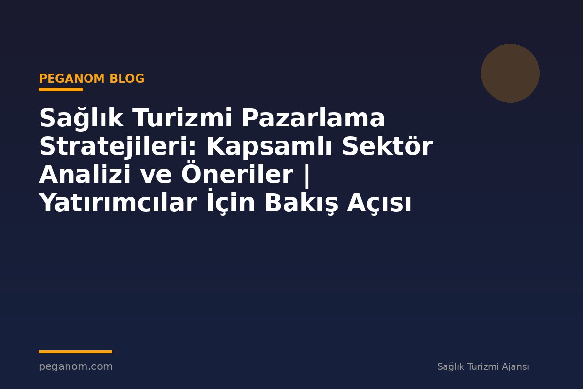 Sağlık Turizmi Pazarlama Stratejileri: Kapsamlı Sektör Analizi ve Öneriler | Yatırımcılar İçin Bakış Açısı