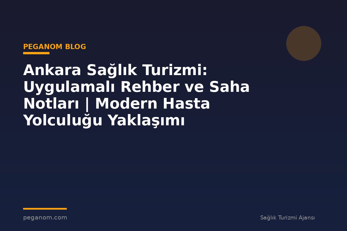 Ankara Sağlık Turizmi: Uygulamalı Rehber ve Saha Notları | Modern Hasta Yolculuğu Yaklaşımı