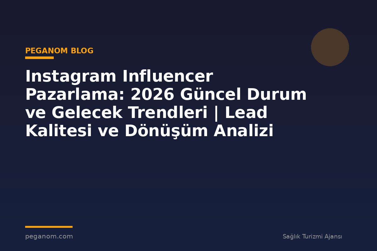 Instagram Influencer Pazarlama: 2026 Güncel Durum ve Gelecek Trendleri | Lead Kalitesi ve Dönüşüm Analizi