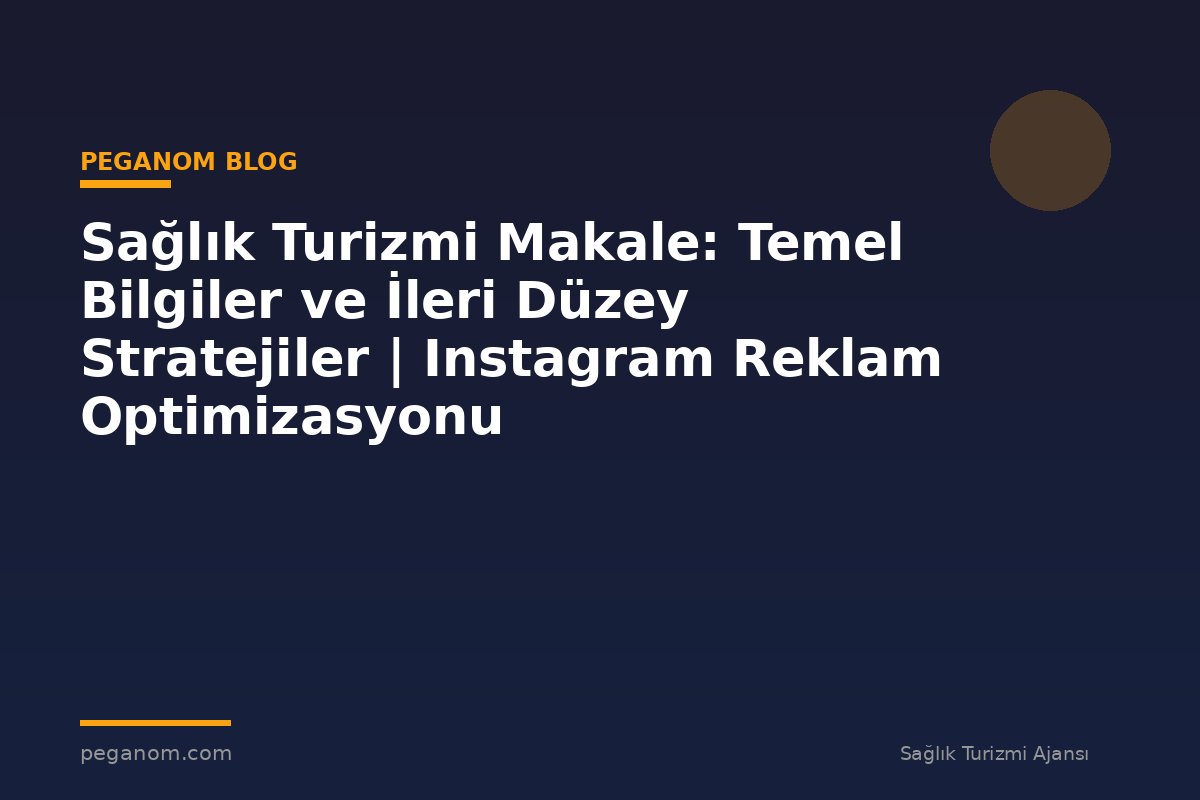 Sağlık Turizmi Makale: Temel Bilgiler ve İleri Düzey Stratejiler | Instagram Reklam Optimizasyonu