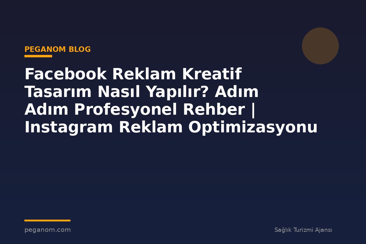 Facebook Reklam Kreatif Tasarım Nasıl Yapılır? Adım Adım Profesyonel Rehber | Instagram Reklam Optimizasyonu