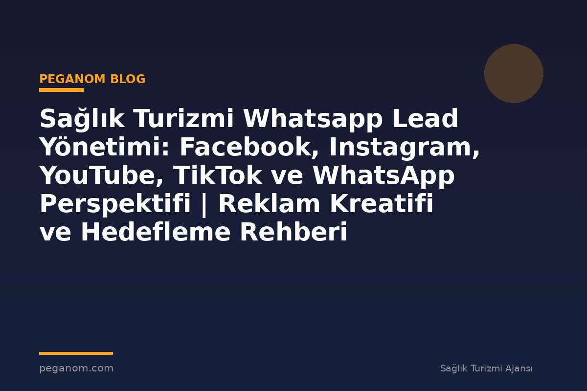 Sağlık Turizmi Whatsapp Lead Yönetimi: Facebook, Instagram, YouTube, TikTok ve WhatsApp Perspektifi | Reklam Kreatifi ve Hedefleme Rehberi