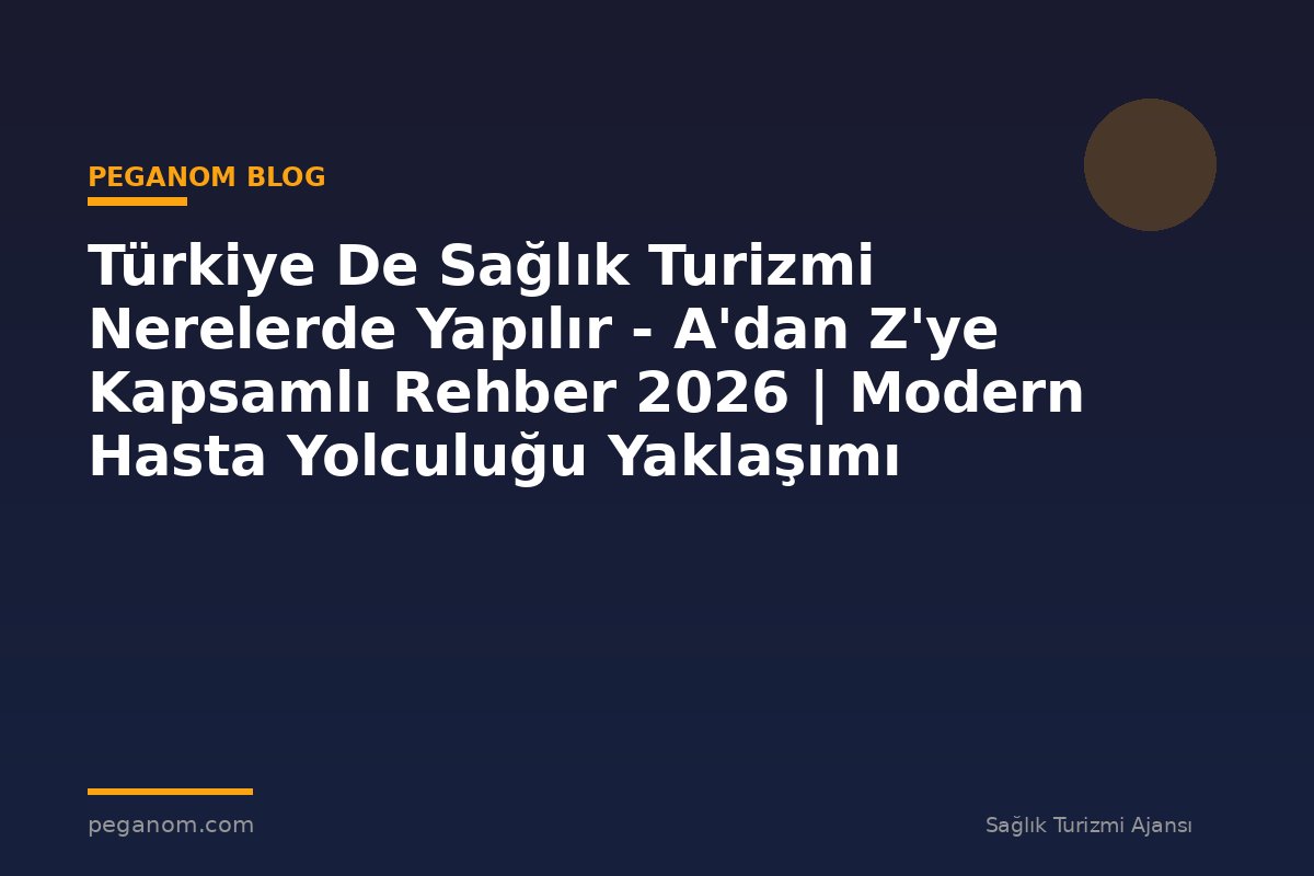 Türkiye De Sağlık Turizmi Nerelerde Yapılır - A'dan Z'ye Kapsamlı Rehber 2026 | Modern Hasta Yolculuğu Yaklaşımı