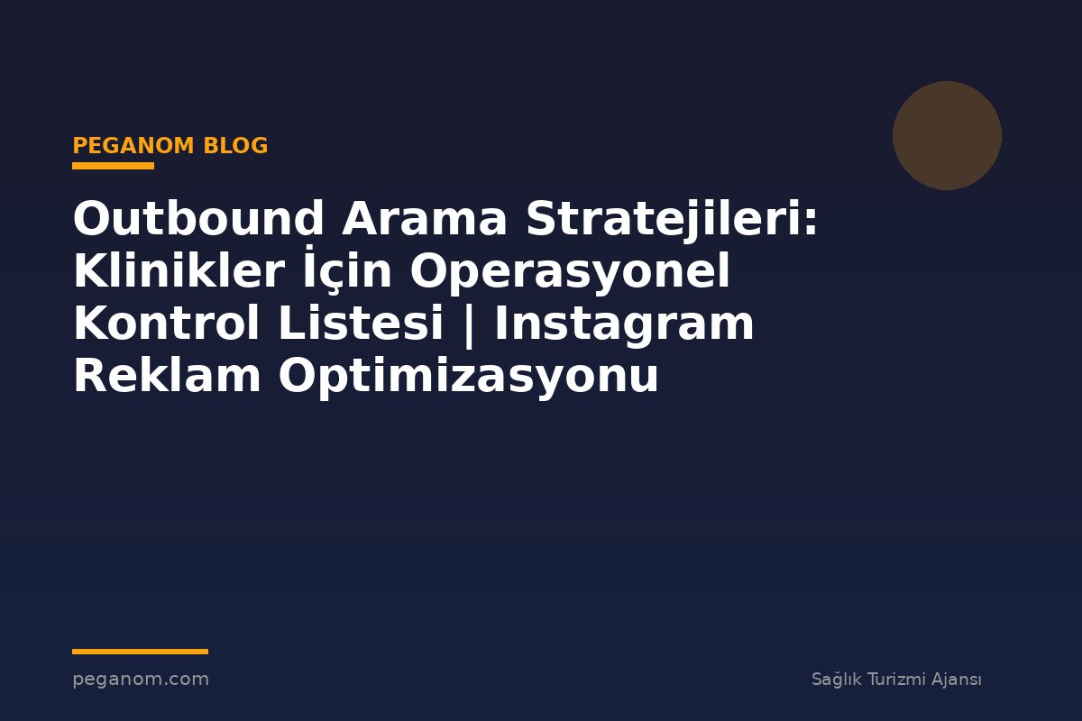 Outbound Arama Stratejileri: Klinikler İçin Operasyonel Kontrol Listesi | Instagram Reklam Optimizasyonu