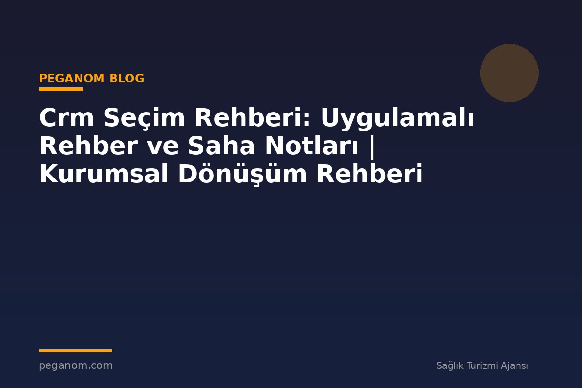 Crm Seçim Rehberi: Uygulamalı Rehber ve Saha Notları | Kurumsal Dönüşüm Rehberi