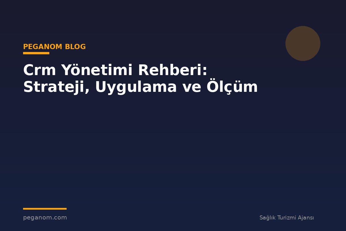 Crm Yönetimi Rehberi: Strateji, Uygulama ve Ölçüm