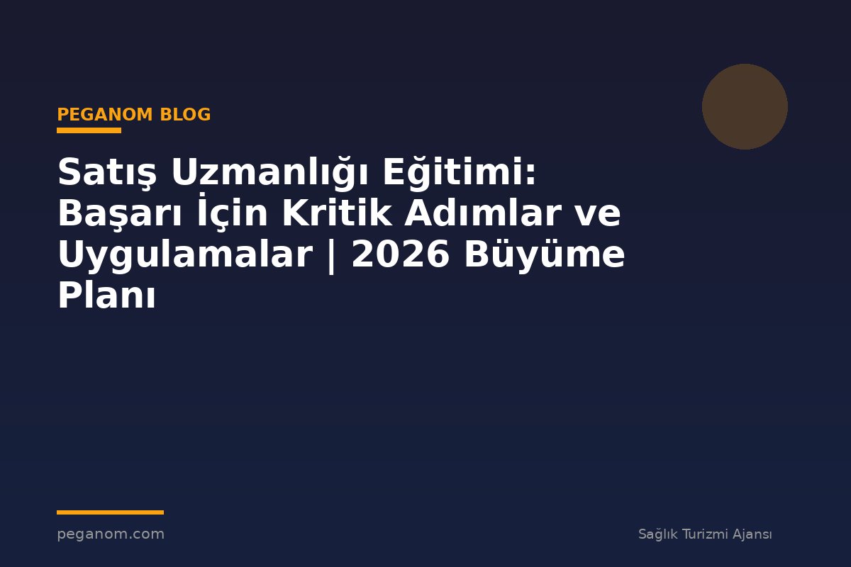 Satış Uzmanlığı Eğitimi: Başarı İçin Kritik Adımlar ve Uygulamalar | 2026 Büyüme Planı