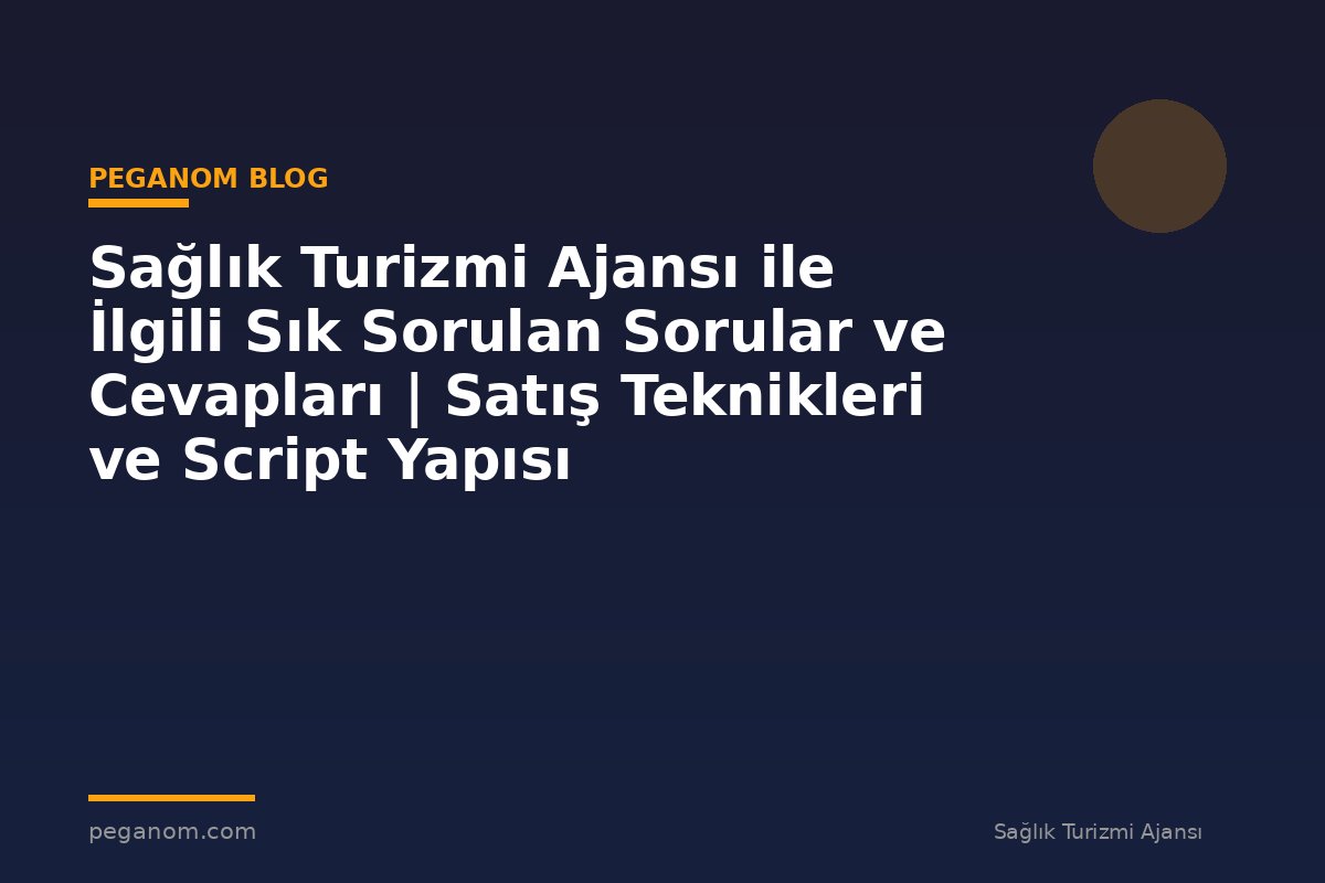Sağlık Turizmi Ajansı ile İlgili Sık Sorulan Sorular ve Cevapları | Satış Teknikleri ve Script Yapısı