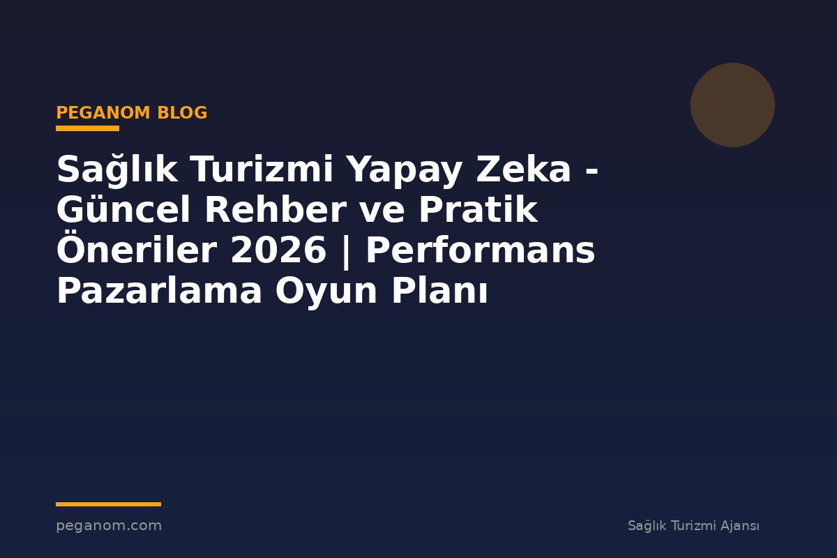 Sağlık Turizmi Yapay Zeka - Güncel Rehber ve Pratik Öneriler 2026 | Performans Pazarlama Oyun Planı