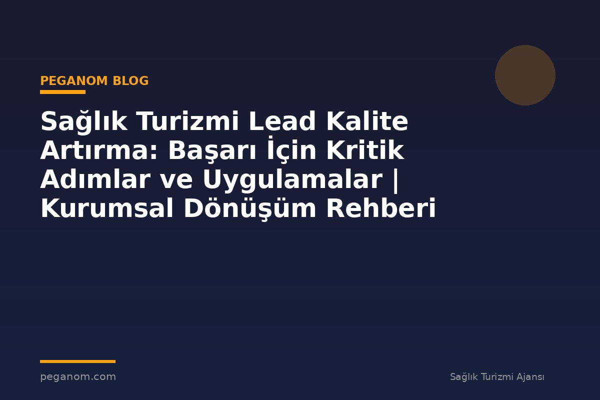Sağlık Turizmi Lead Kalite Artırma: Başarı İçin Kritik Adımlar ve Uygulamalar | Kurumsal Dönüşüm Rehberi