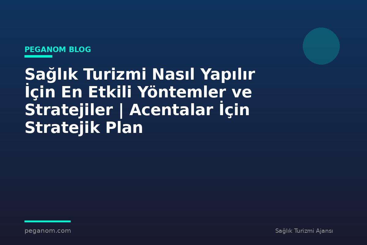 Sağlık Turizmi Nasıl Yapılır İçin En Etkili Yöntemler ve Stratejiler | Acentalar İçin Stratejik Plan