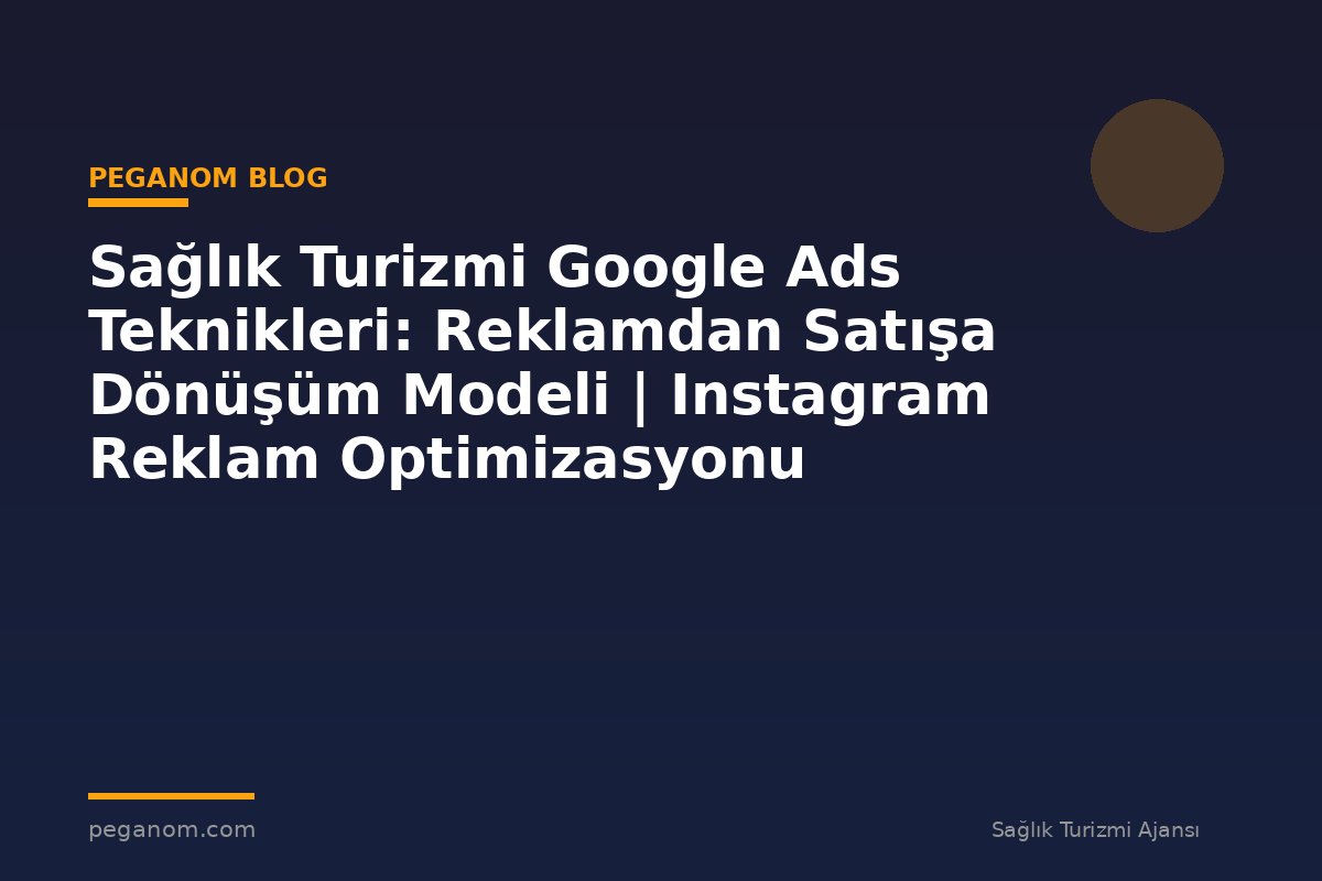 Sağlık Turizmi Google Ads Teknikleri: Reklamdan Satışa Dönüşüm Modeli | Instagram Reklam Optimizasyonu